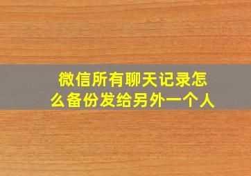 微信所有聊天记录怎么备份发给另外一个人