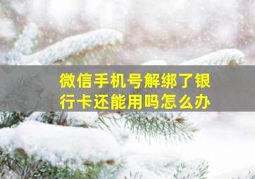 微信手机号解绑了银行卡还能用吗怎么办