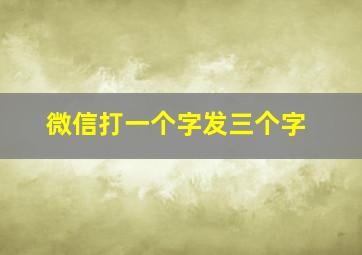 微信打一个字发三个字