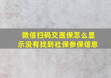 微信扫码交医保怎么显示没有找到社保参保信息