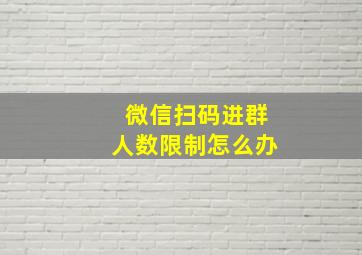 微信扫码进群人数限制怎么办