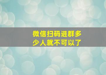 微信扫码进群多少人就不可以了