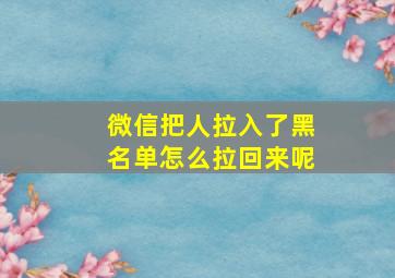 微信把人拉入了黑名单怎么拉回来呢