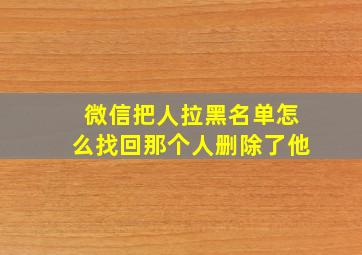 微信把人拉黑名单怎么找回那个人删除了他