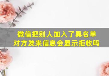 微信把别人加入了黑名单对方发来信息会显示拒收吗