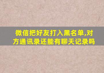 微信把好友打入黑名单,对方通讯录还能有聊天记录吗