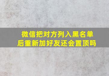 微信把对方列入黑名单后重新加好友还会置顶吗