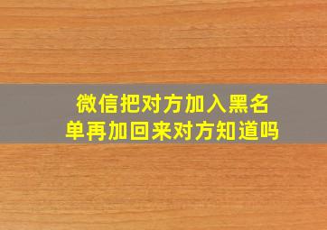 微信把对方加入黑名单再加回来对方知道吗