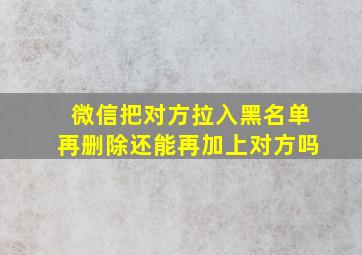 微信把对方拉入黑名单再删除还能再加上对方吗