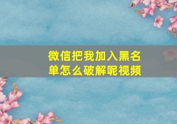 微信把我加入黑名单怎么破解呢视频