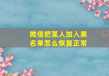 微信把某人加入黑名单怎么恢复正常