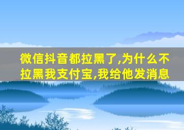 微信抖音都拉黑了,为什么不拉黑我支付宝,我给他发消息