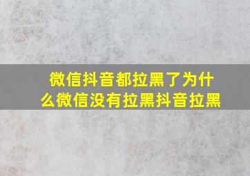 微信抖音都拉黑了为什么微信没有拉黑抖音拉黑