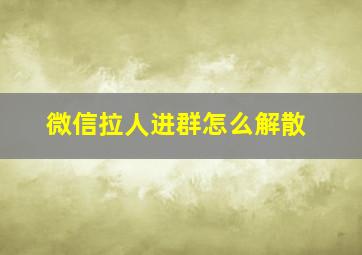 微信拉人进群怎么解散