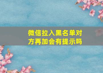 微信拉入黑名单对方再加会有提示吗