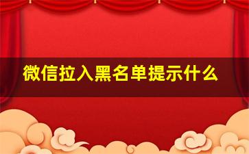 微信拉入黑名单提示什么