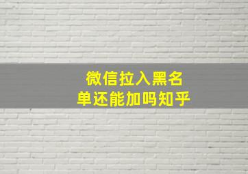 微信拉入黑名单还能加吗知乎