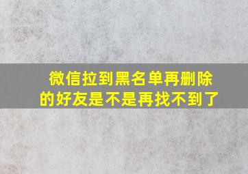 微信拉到黑名单再删除的好友是不是再找不到了