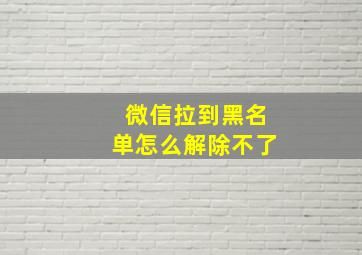 微信拉到黑名单怎么解除不了