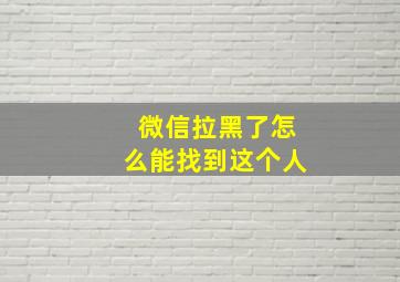 微信拉黑了怎么能找到这个人