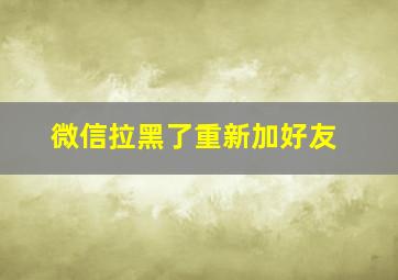 微信拉黑了重新加好友