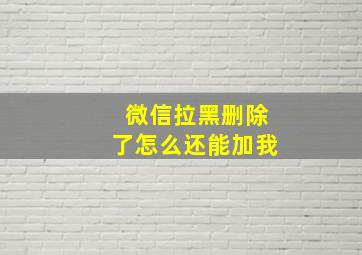 微信拉黑删除了怎么还能加我