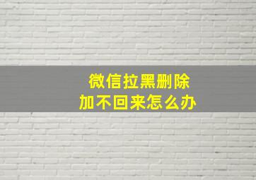 微信拉黑删除加不回来怎么办