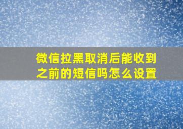 微信拉黑取消后能收到之前的短信吗怎么设置