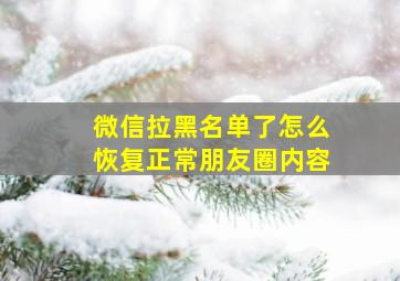 微信拉黑名单了怎么恢复正常朋友圈内容