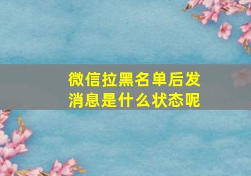 微信拉黑名单后发消息是什么状态呢