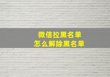 微信拉黑名单怎么解除黑名单