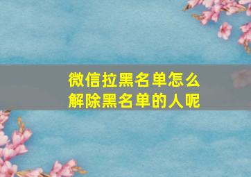 微信拉黑名单怎么解除黑名单的人呢