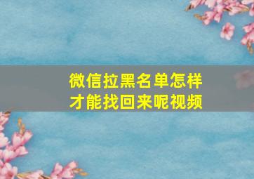 微信拉黑名单怎样才能找回来呢视频