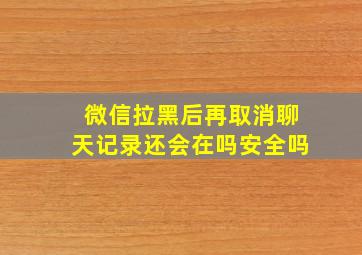 微信拉黑后再取消聊天记录还会在吗安全吗