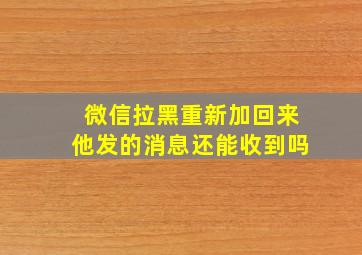 微信拉黑重新加回来他发的消息还能收到吗