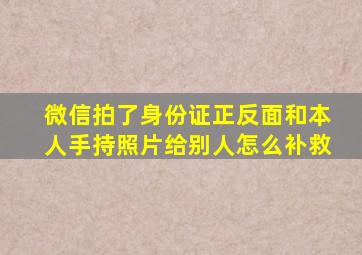 微信拍了身份证正反面和本人手持照片给别人怎么补救