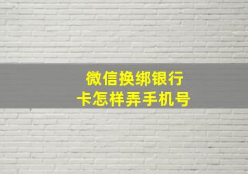 微信换绑银行卡怎样弄手机号