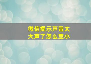 微信提示声音太大声了怎么变小