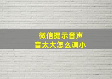 微信提示音声音太大怎么调小