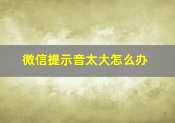 微信提示音太大怎么办