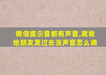 微信提示音都有声音,就我给朋友发过去没声音怎么调