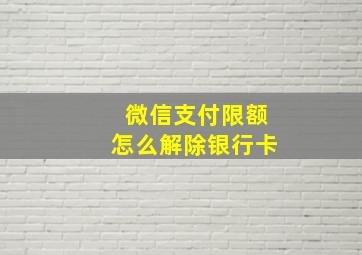 微信支付限额怎么解除银行卡