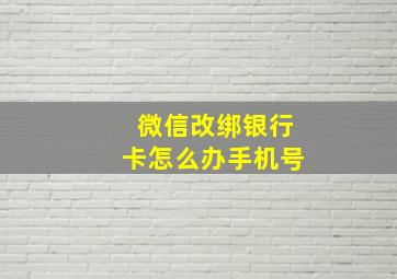 微信改绑银行卡怎么办手机号