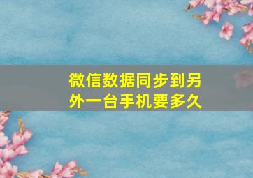 微信数据同步到另外一台手机要多久