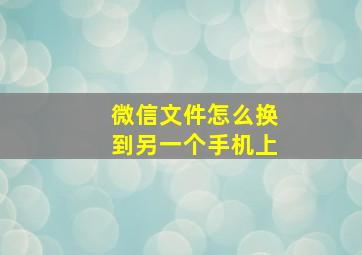 微信文件怎么换到另一个手机上