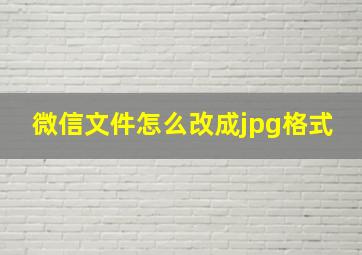 微信文件怎么改成jpg格式