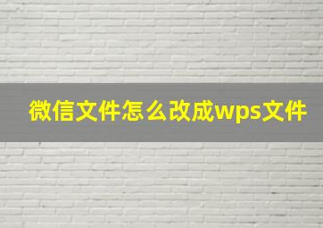 微信文件怎么改成wps文件