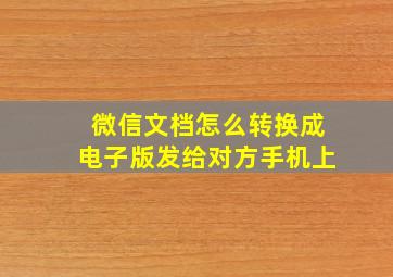 微信文档怎么转换成电子版发给对方手机上