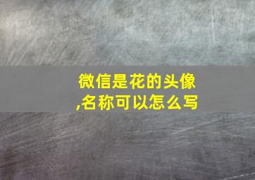 微信是花的头像,名称可以怎么写