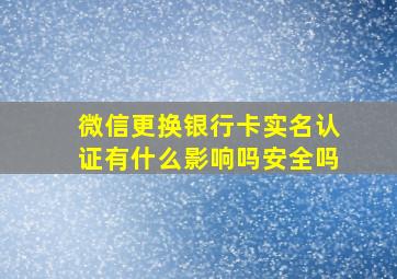 微信更换银行卡实名认证有什么影响吗安全吗